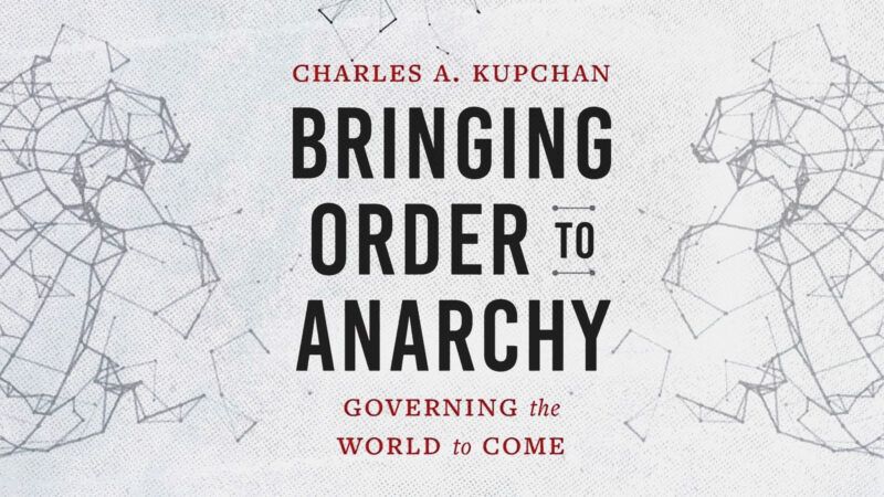 Charles Kupchan’s ‘Bringing Order to Anarchy’ | Yale University Press