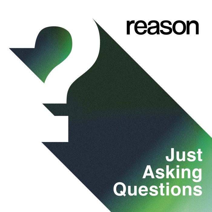 Reason Podcasts - Just Asking Questions